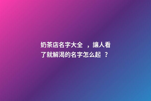 奶茶店名字大全，讓人看了就解渴的名字怎么起？-第1張-店鋪起名-玄機派